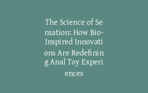 The Science of Sensation: How Bio-Inspired Innovations Are Redefining Anal Toy Experiences