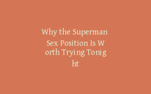 Why the Superman Sex Position Is Worth Trying Tonight