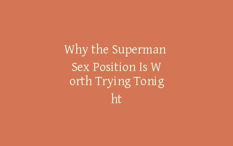Why the Superman Sex Position Is Worth Trying Tonight