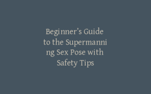 Beginner’s Guide to the Supermanning Sex Pose with Safety Tips
