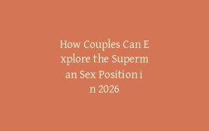 How Couples Can Explore the Superman Sex Position in 2026