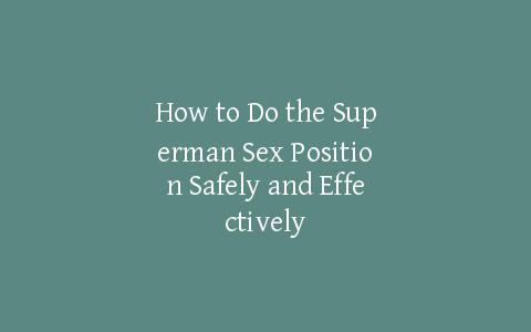 How to Do the Superman Sex Position Safely and Effectively